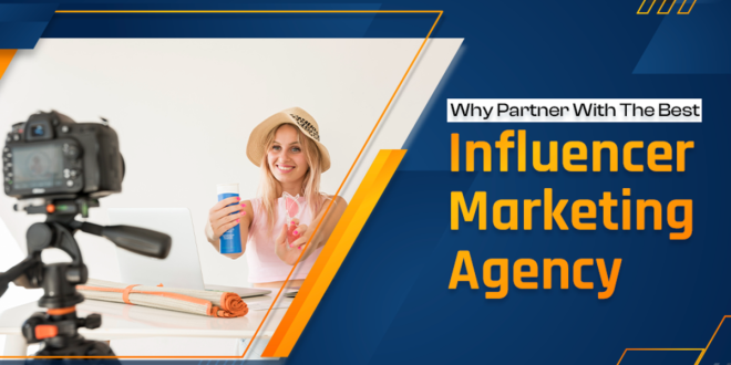 Why Partner With The Best Influencer Marketing Agency